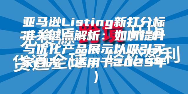 亚马逊Listing新打分标准关键点解析：如何提升与优化产品展示以吸引买家目光适用于2025年
