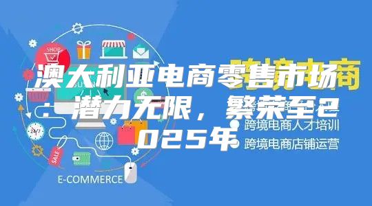 澳大利亚电商零售市场：潜力无限，繁荣至2025年