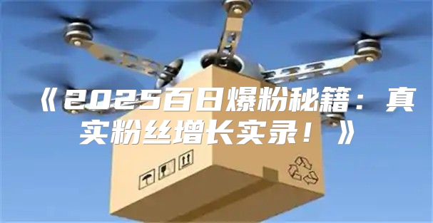 2025百日爆粉秘籍：真实粉丝增长实录！