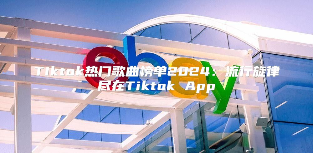 Tiktok热门歌曲榜单2025流行旋律尽在Tiktok App