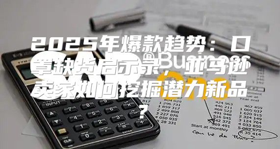 2025年爆款趋势：口罩缺货启示录，亚马逊卖家如何挖掘潜力新品？