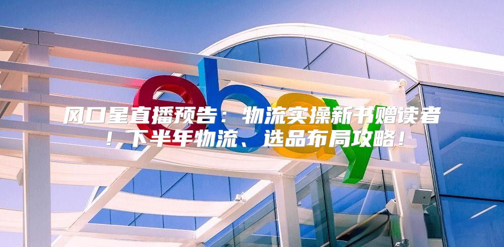 风口星直播预告：物流实操新书赠读者！下半年物流、选品布局攻略！