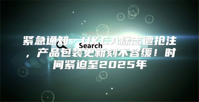 紧急通知：UKCA标志遭抢注，产品包装更新刻不容缓！时间紧迫至2025年