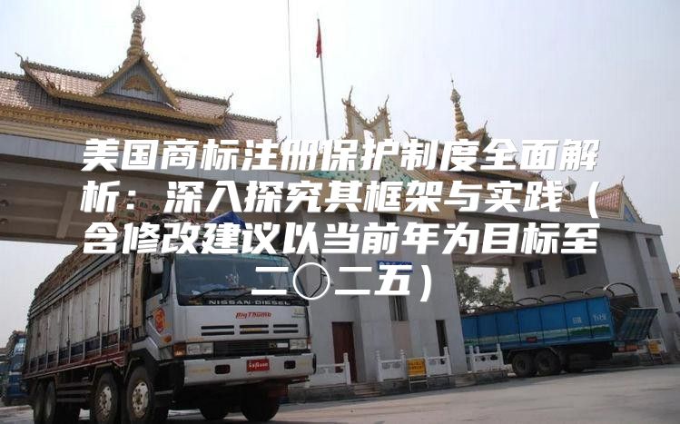 美国商标注册保护制度全面解析：深入探究其框架与实践含修改建议以当前年为目标至二〇二五