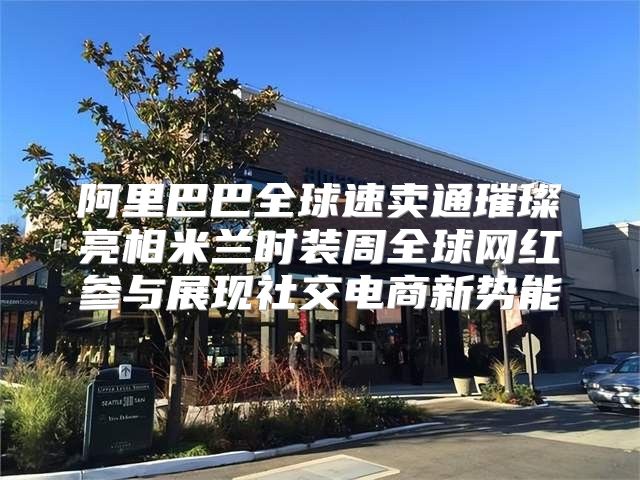 阿里巴巴全球速卖通璀璨亮相米兰时装周全球网红参与展现社交电商新势能