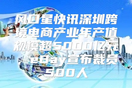 风口星快讯深圳跨境电商产业年产值规模超5000亿元，eBay宣布裁员500人