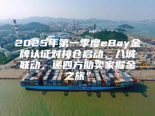 2025年第一季度eBay金牌认证对接仓启动，八城联动，递四方助卖家掘金之旅”