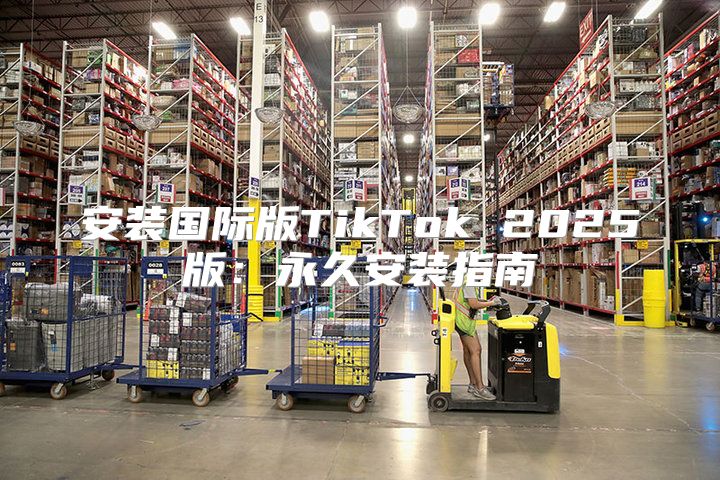 安装国际版TikTok 2025版：永久安装指南