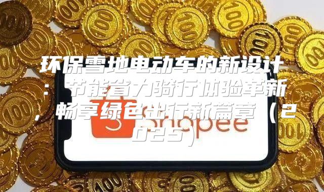 环保雪地电动车的新设计：节能省力骑行体验革新，畅享绿色出行新篇章2025
