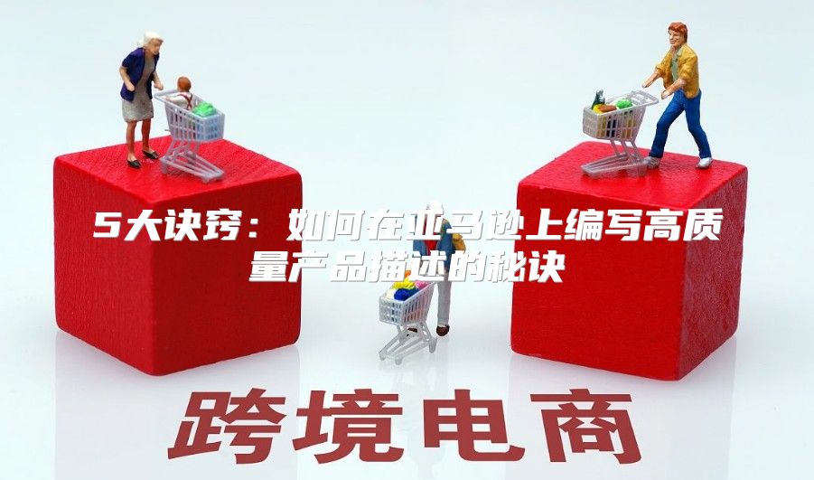 5大诀窍：如何在亚马逊上编写高质量产品描述的秘诀
