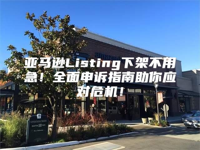 亚马逊Listing下架不用急！全面申诉指南助你应对危机！