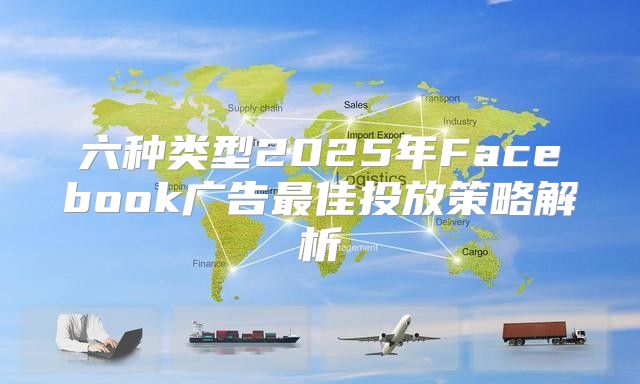 六种类型2025年Facebook广告最佳投放策略解析