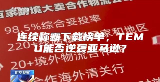 连续称霸下载榜单，TEMU能否逆袭亚马逊？