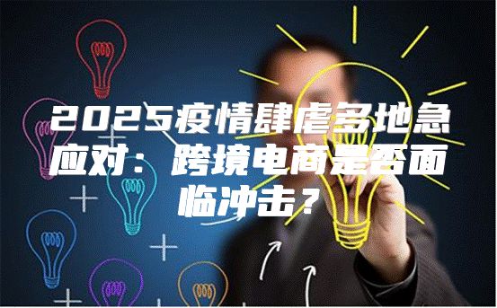 2025疫情肆虐多地急应对：跨境电商是否面临冲击？