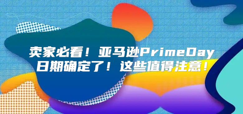 卖家必看！亚马逊PrimeDay日期确定了！这些值得注意！