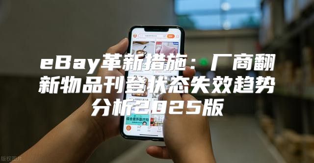 eBay革新措施：厂商翻新物品刊登状态失效趋势分析2025版