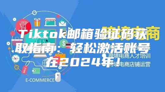 Tiktok邮箱验证码获取指南：轻松激活账号在2025年！