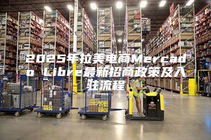 2025年拉美电商Mercado Libre最新招商政策及入驻流程