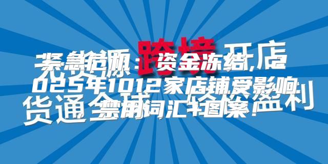 紧急危机：资金冻结，2025年1012家店铺受影响，禁用词汇+图案！