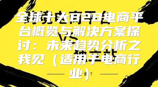 全球十大B2B电商平台概览与解决方案探讨：未来趋势分析之我见适用于电商行业