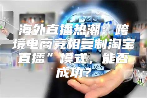 海外直播热潮：跨境电商竞相复制淘宝直播”模式，能否成功？