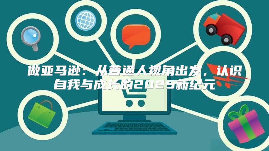 做亚马逊：从普通人视角出发，认识自我与成长的2025新纪元