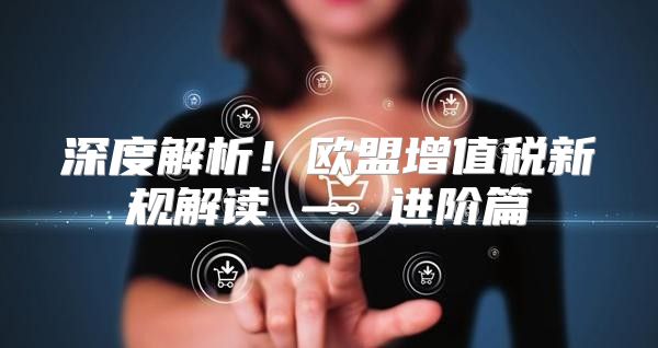 深度解析！欧盟增值税新规解读 — 进阶篇
