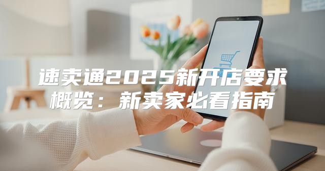 速卖通2025新开店要求概览：新卖家必看指南