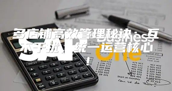 多店铺高效管理秘诀：互不干扰，统一运营核心！