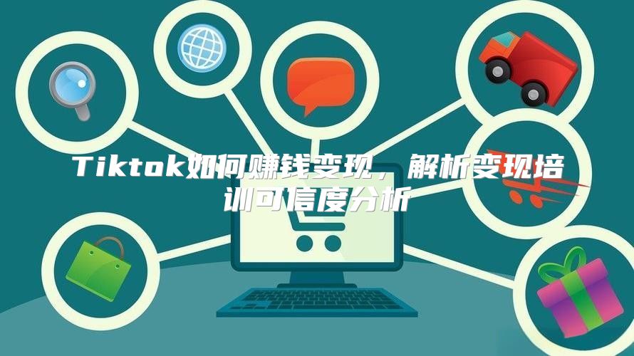 Tiktok如何赚钱变现，解析变现培训可信度分析