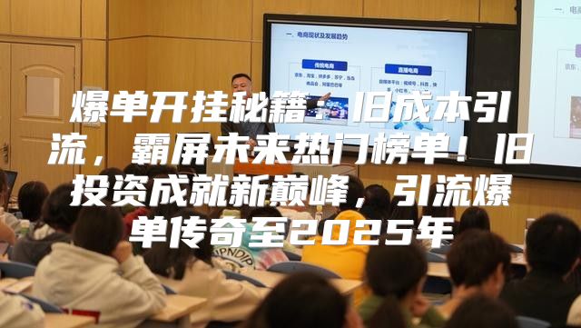 爆单开挂秘籍：旧成本引流，霸屏未来热门榜单！旧投资成就新巅峰，引流爆单传奇至2025年