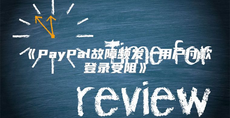 PayPal故障频发，用户付款登录受阻