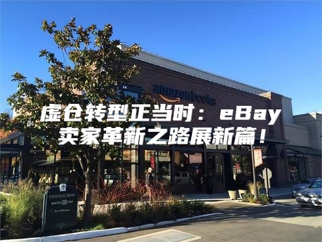 虚仓转型正当时：eBay卖家革新之路展新篇！