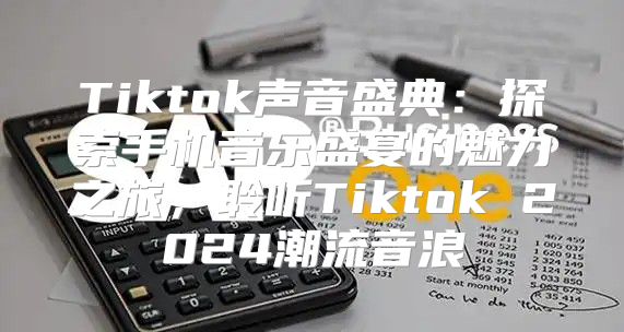 Tiktok声音盛典：探索手机音乐盛宴的魅力之旅，聆听Tiktok 2025潮流音浪