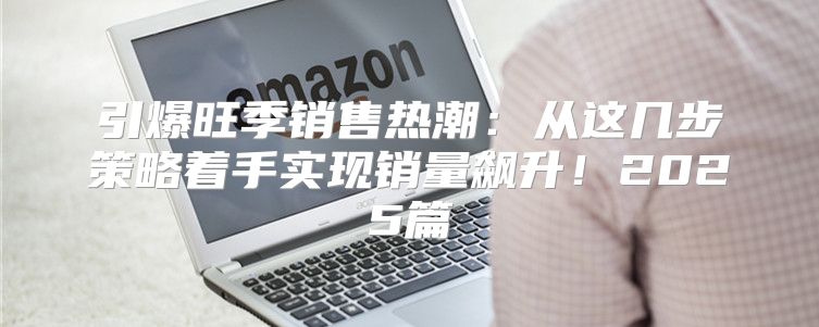 引爆旺季销售热潮：从这几步策略着手实现销量飙升！2025篇