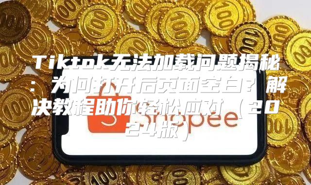 Tiktok无法加载问题揭秘：为何打开后页面空白？解决教程助你轻松应对2025版