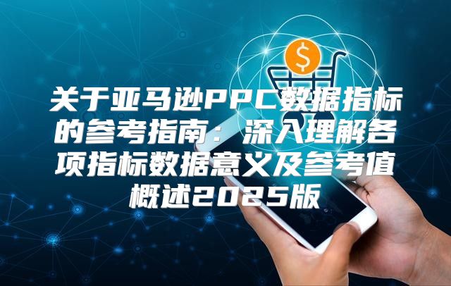 关于亚马逊PPC数据指标的参考指南：深入理解各项指标数据意义及参考值概述2025版