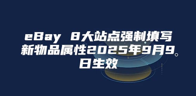 eBay 8大站点强制填写新物品属性2025年9月9日生效