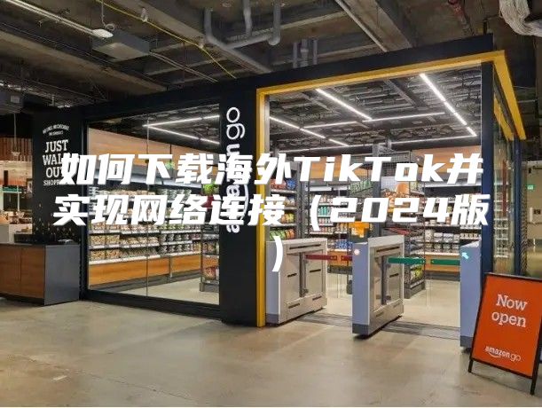 如何下载海外TikTok并实现网络连接2025版