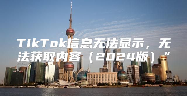 TikTok信息无法显示，无法获取内容2025版”