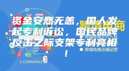 资金安然无恙，国人发起专利诉讼，国民品牌反击之际支架专利亮相！