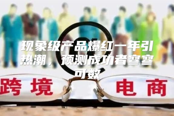 现象级产品爆红一年引热潮，预测成功者寥寥可数