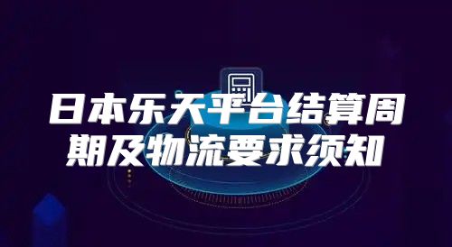 日本乐天平台结算周期及物流要求须知