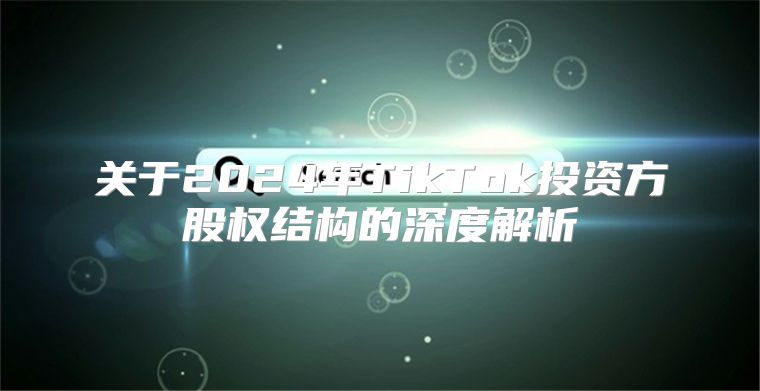 关于2025年TikTok投资方股权结构的深度解析