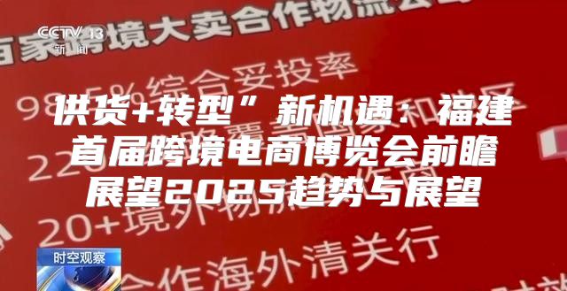 供货+转型”新机遇：福建首届跨境电商博览会前瞻展望2025趋势与展望