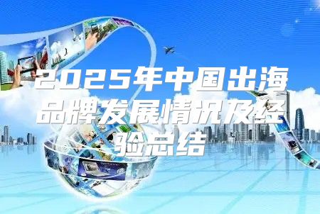 2025年中国出海品牌发展情况及经验总结