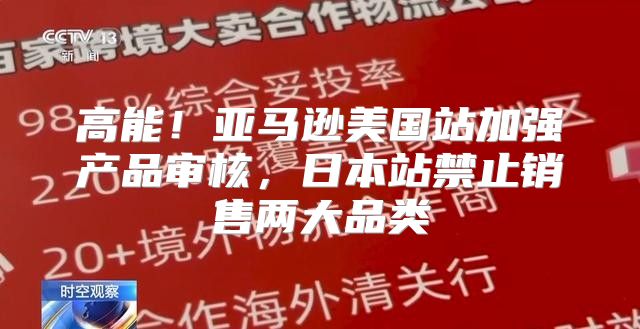 高能！亚马逊美国站加强产品审核，日本站禁止销售两大品类