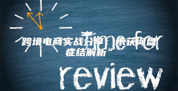 跨境电商实战分享：未获询盘症结解析”