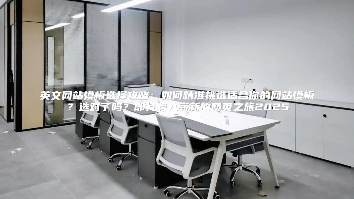 英文网站模板选择攻略：如何精准挑选适合你的网站模板？选对了吗？即将跨入崭新的网页之旅2025