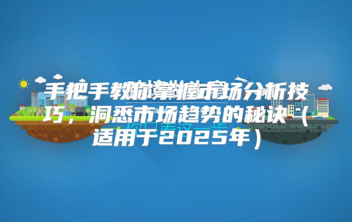 手把手教你掌握市场分析技巧，洞悉市场趋势的秘诀适用于2025年